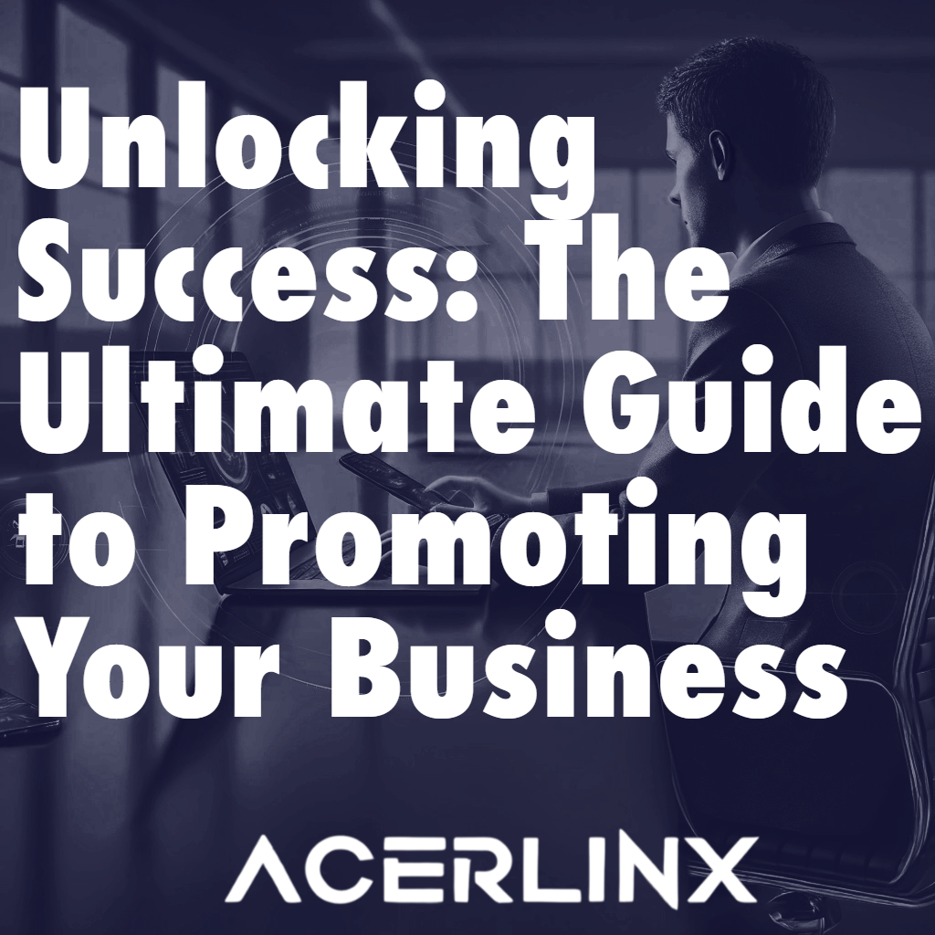 Unlocking Success: The Ultimate Guide to Promoting Your Business – ACERLINX